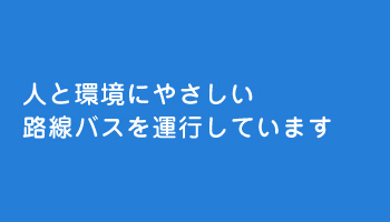 人と環境にやさしい路線バスを運行しています